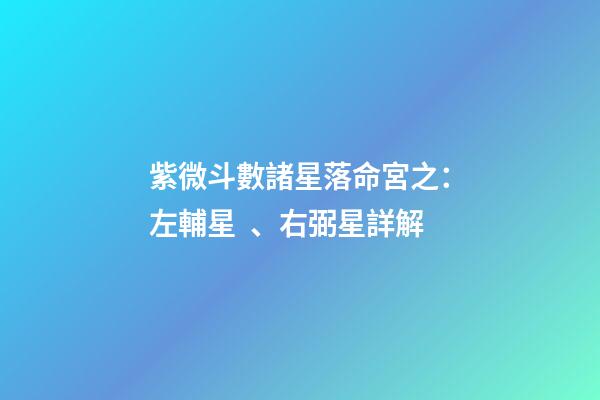 紫微斗數諸星落命宮之：左輔星、右弼星詳解